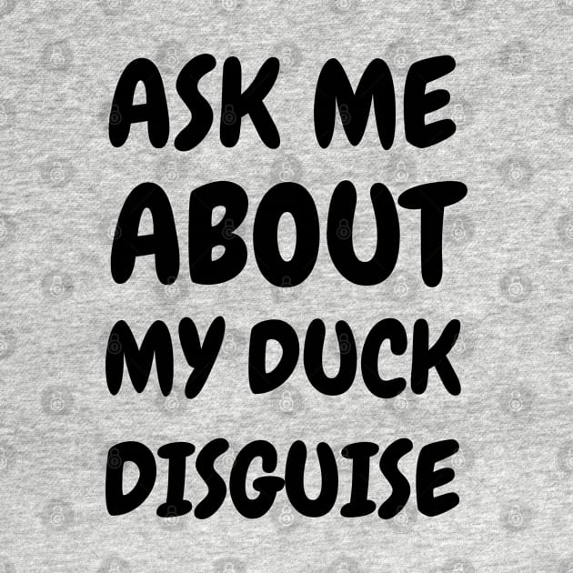 Ask Me About My Duck Disguise by Creative Town